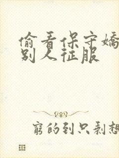 偷看保守娇妻被别人征服