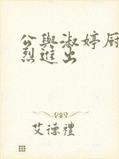 公与淑婷厨房猛烈进出