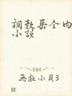 调教岳全肉长篇小说