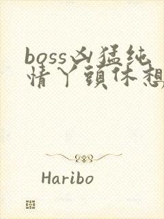 boss凶猛纯情丫头休想逃