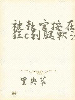 被教官按在寝室狂c到腿软漫画