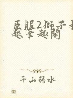 臣服2狮子和卓越笔趣阁