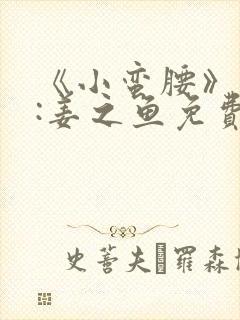 《小蛮腰》作者:姜之鱼免费阅读