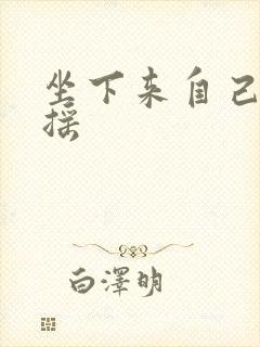 坐下来自己慢慢摇