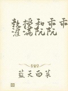 教授和乖乖女H灌满阮阮