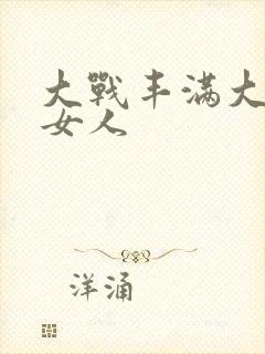 大战丰满大屁股女人