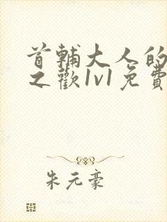 首辅大人的床榻之欢1v1免费