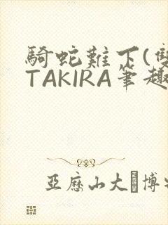 骑蛇难下(双)TAKIRA笔趣阁