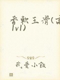 香软玉滑(高h 1v1)