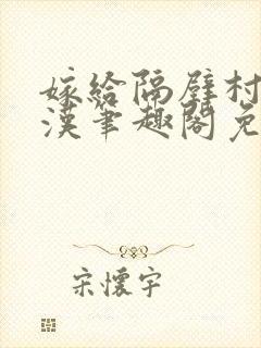 嫁给隔壁村的糙汉笔趣阁免费阅读