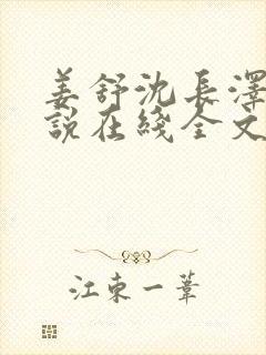 姜舒沈长泽的小说在线全文免费阅读笔趣阁