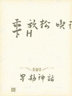 乖 放松 吃得下 H