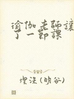 瑜伽老师让我C了一节课