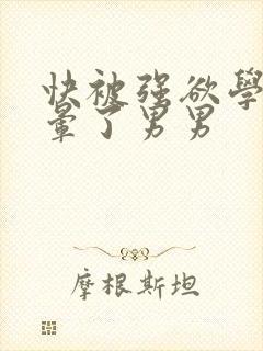 快被强欲学长c晕了男男