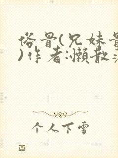 俗骨(兄妹骨科)作者:懒散蒲公英