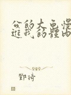 公的大龟慢慢挺进我的体内视频