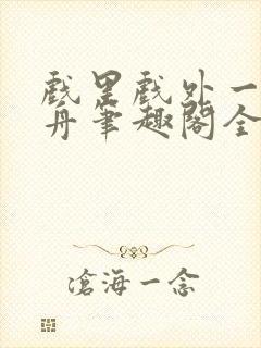 戏里戏外一叶孤舟笔趣阁全文