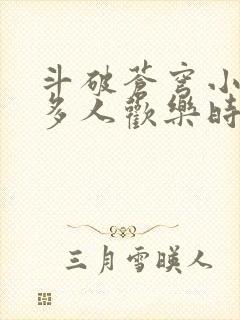 斗破苍穹小医仙多人欢乐时光