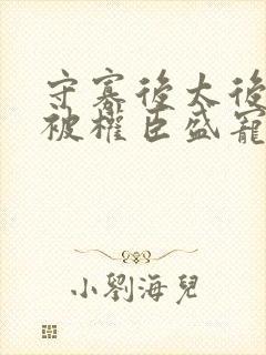 守寡后太后娘娘被权臣盛宠了免费