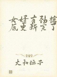 女婿有劲枪枪到底更新完了吗