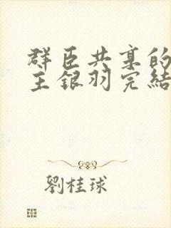 群臣共享的小公主银羽完结了吗