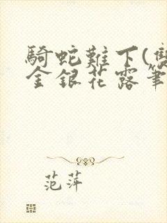 骑蛇难下(双)金银花露笔趣阁