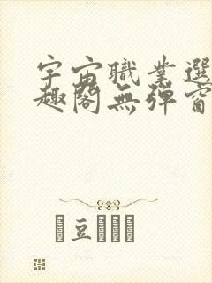 宇宙职业选手笔趣阁无弹窗无删减