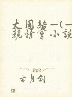 大团结—(—)亲情会小说