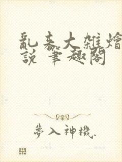 乱来大杂烩 小说 笔趣阁