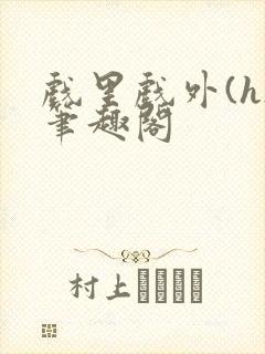 戏里戏外(h)笔趣阁