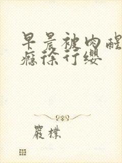 早晨被肉醒h奶瘾徐行缨