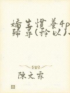 娇生惯养4ph归寻(矜以)小说免费阅读