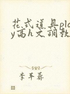 花式道具play高h文调教