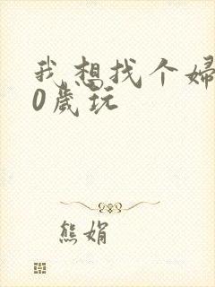 我想找个妇女50岁玩