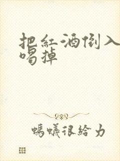 把红酒倒入b里喝掉