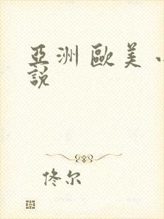 亚洲 欧美 小说