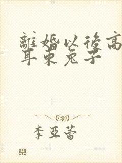 离婚以后高干 耳东兔子