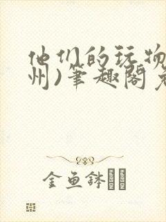 他们的玩物(裴州)笔趣阁免费阅读