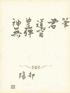 神农道君笔趣阁无弹窗