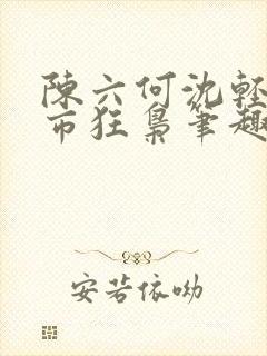 陈六何沈轻舞都市狂枭笔趣阁