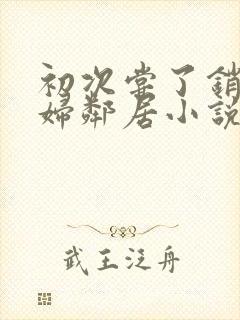 初次尝了销魂少妇邻居小说