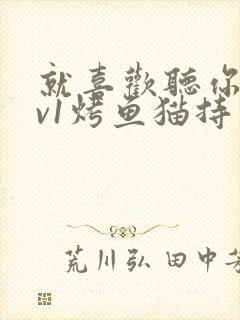 就喜欢听你叫1v1烤鱼猫持竿钓鱼