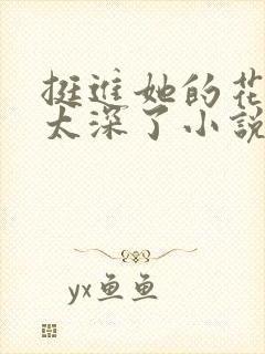 挺进她的花苞啊太深了小说