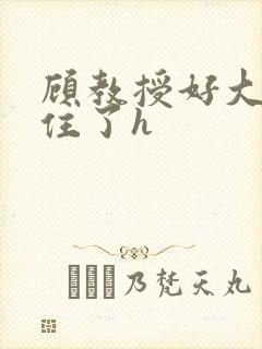 顾教授好大含不住了h