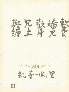 与兄欢娇软嫡女缠上身免费阅读