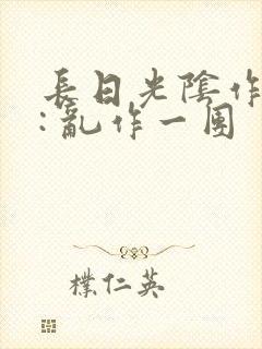 长日光阴作者 : 乱作一团