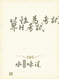 以性为考试的世界H考试
