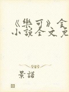 《乐可》金银花小说全文免费阅读