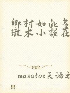 乡村如此多娇玲珑木小说在线阅读