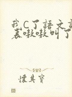 我C了语文课代表嗷嗷叫了一节课